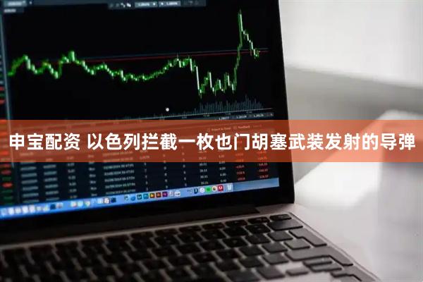 申宝配资 以色列拦截一枚也门胡塞武装发射的导弹
