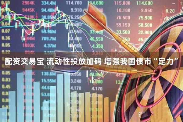 配资交易宝 流动性投放加码 增强我国债市“定力”