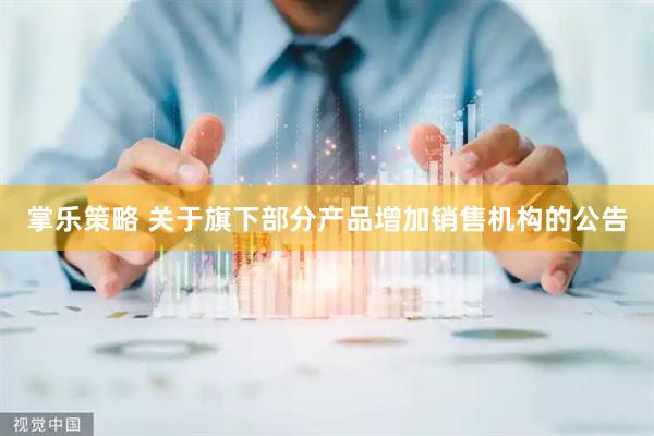 掌乐策略 关于旗下部分产品增加销售机构的公告
