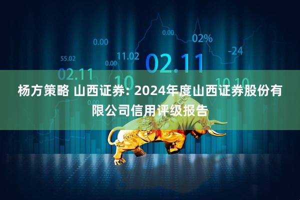 杨方策略 山西证券: 2024年度山西证券股份有限公司信用评级报告