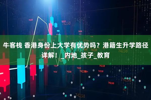 牛客栈 香港身份上大学有优势吗？港籍生升学路径详解！_内地_孩子_教育