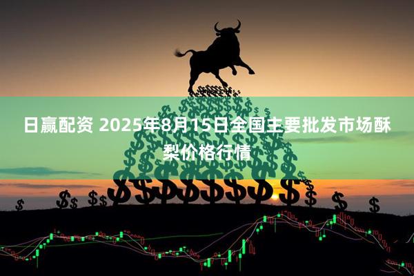 日赢配资 2025年8月15日全国主要批发市场酥梨价格行情