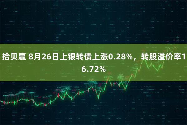 拾贝赢 8月26日上银转债上涨0.28%，转股溢价率16.72%