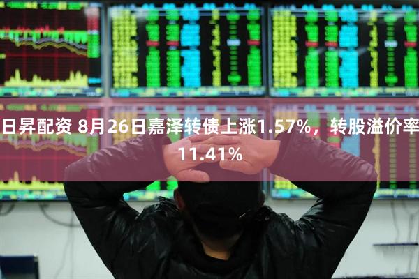 日昇配资 8月26日嘉泽转债上涨1.57%，转股溢价率11.41%