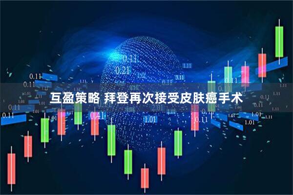 互盈策略 拜登再次接受皮肤癌手术