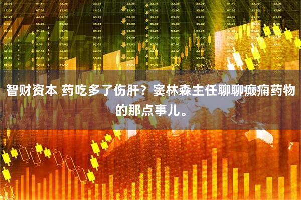 智财资本 药吃多了伤肝？窦林森主任聊聊癫痫药物的那点事儿。