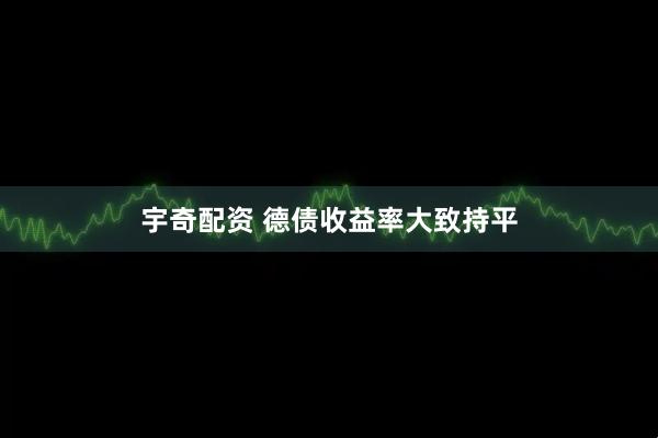 宇奇配资 德债收益率大致持平