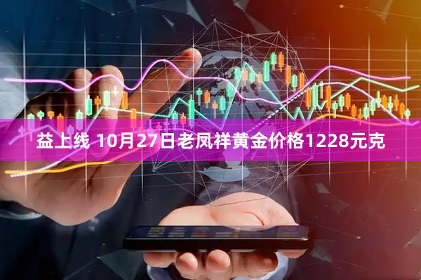 益上线 10月27日老凤祥黄金价格1228元克