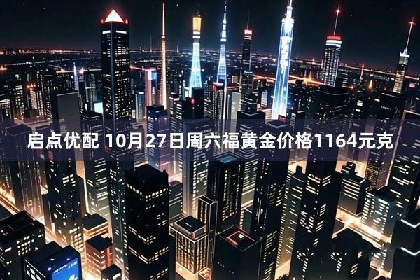 启点优配 10月27日周六福黄金价格1164元克